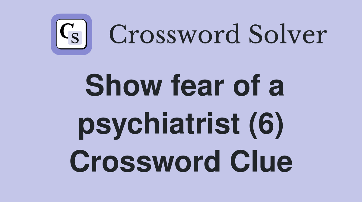 Show fear of a psychiatrist (6) Crossword Clue