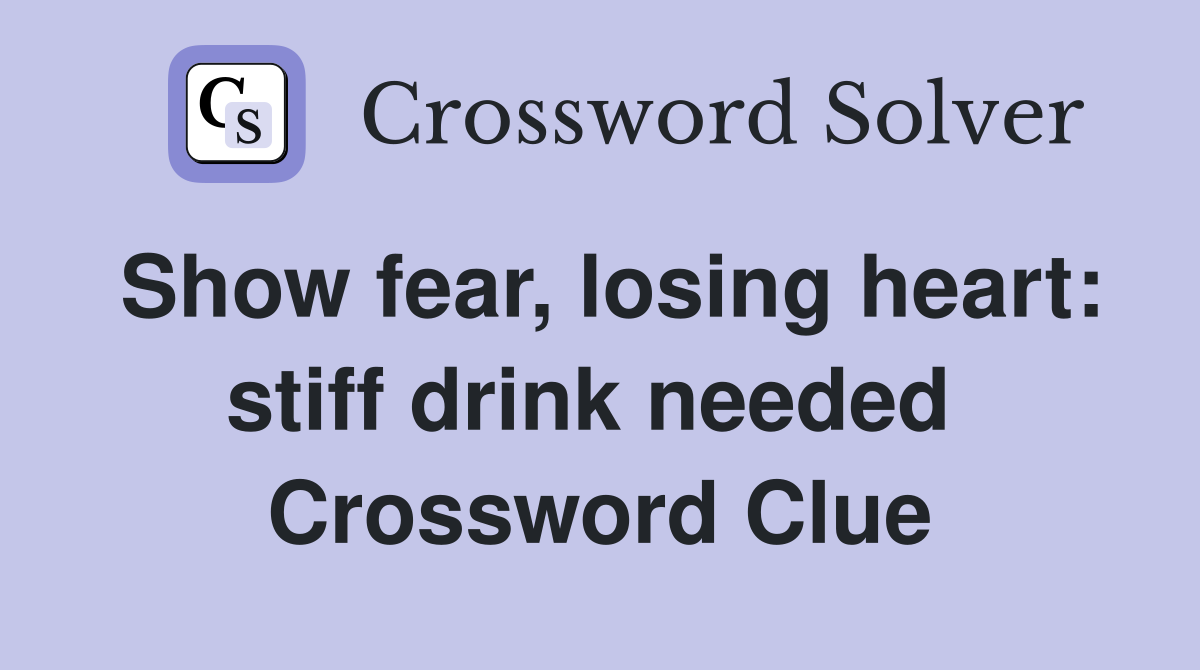 Show fear, losing heart: stiff drink needed  Crossword Clue