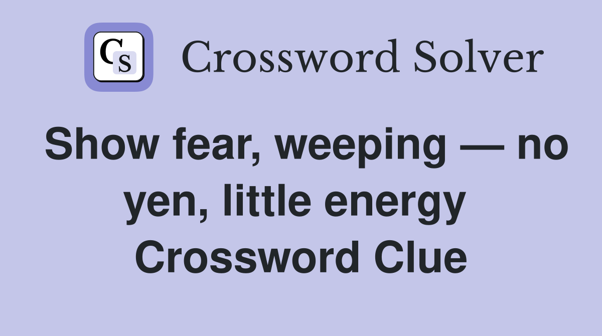 Show fear, weeping — no yen, little energy  Crossword Clue