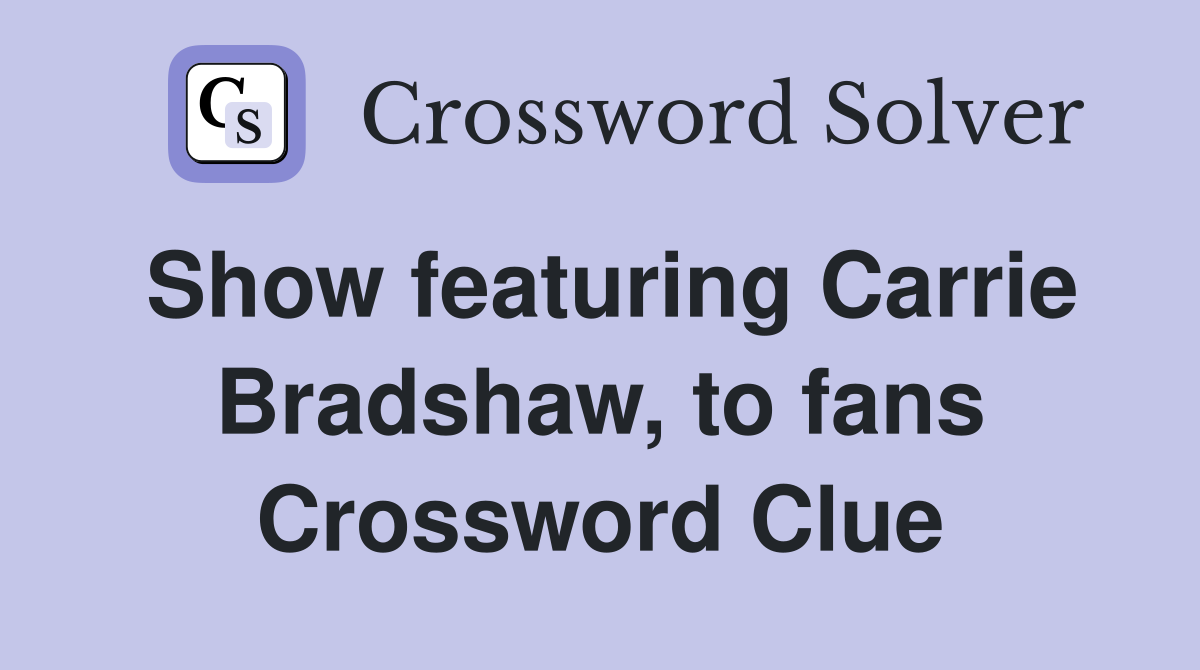 Show featuring Carrie Bradshaw, to fans Crossword Clue
