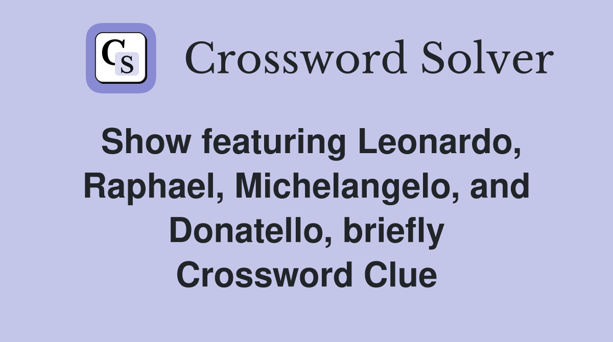 Show featuring Leonardo, Raphael, Michelangelo, and Donatello, briefly Crossword Clue
