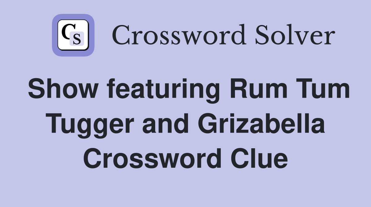 Show featuring Rum Tum Tugger and Grizabella Crossword Clue