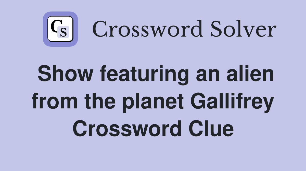 Show featuring an alien from the planet Gallifrey Crossword Clue