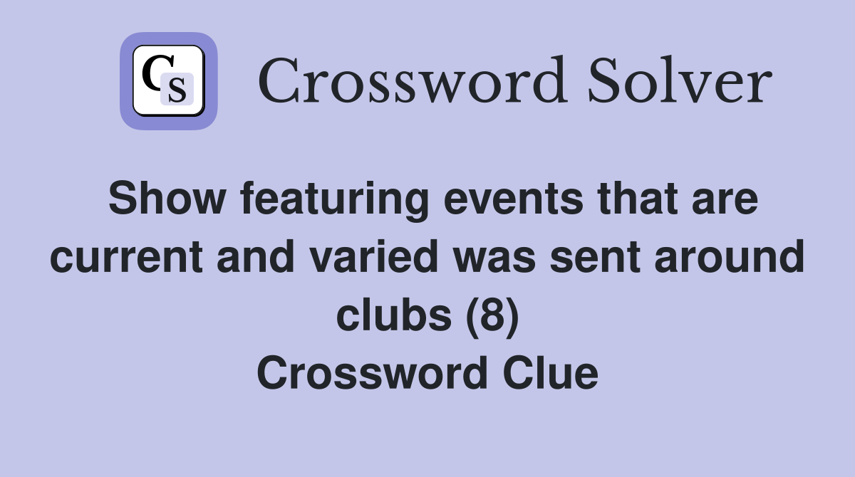 Show featuring events that are current and varied was sent around clubs (8) Crossword Clue