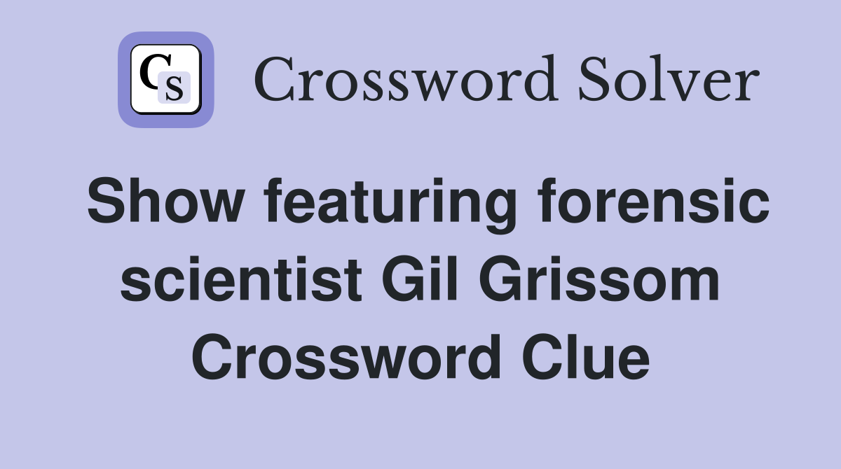 Show featuring forensic scientist Gil Grissom Crossword Clue