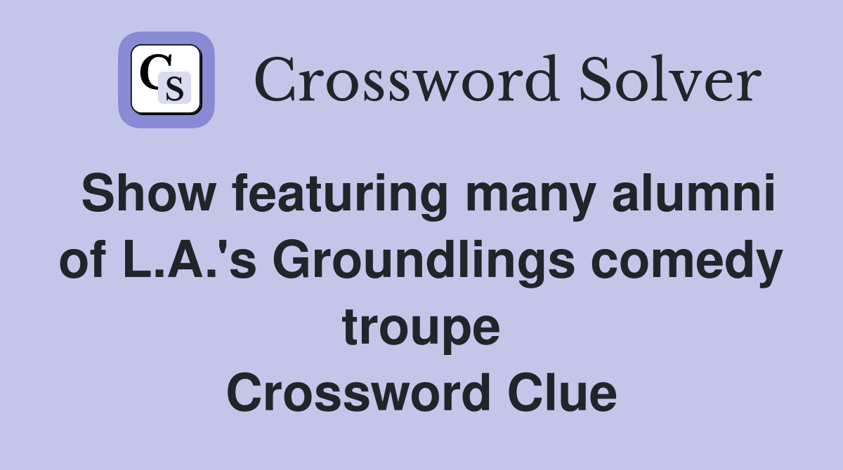 Show featuring many alumni of L.A.'s Groundlings comedy troupe Crossword Clue