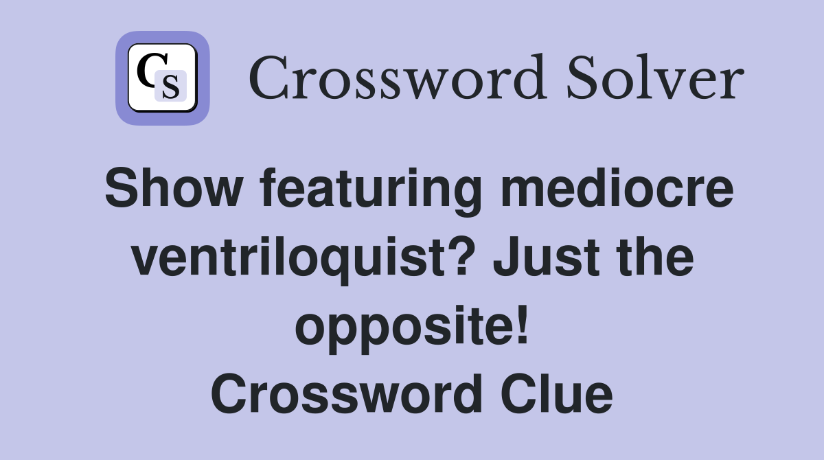 Show featuring mediocre ventriloquist? Just the opposite! Crossword Clue