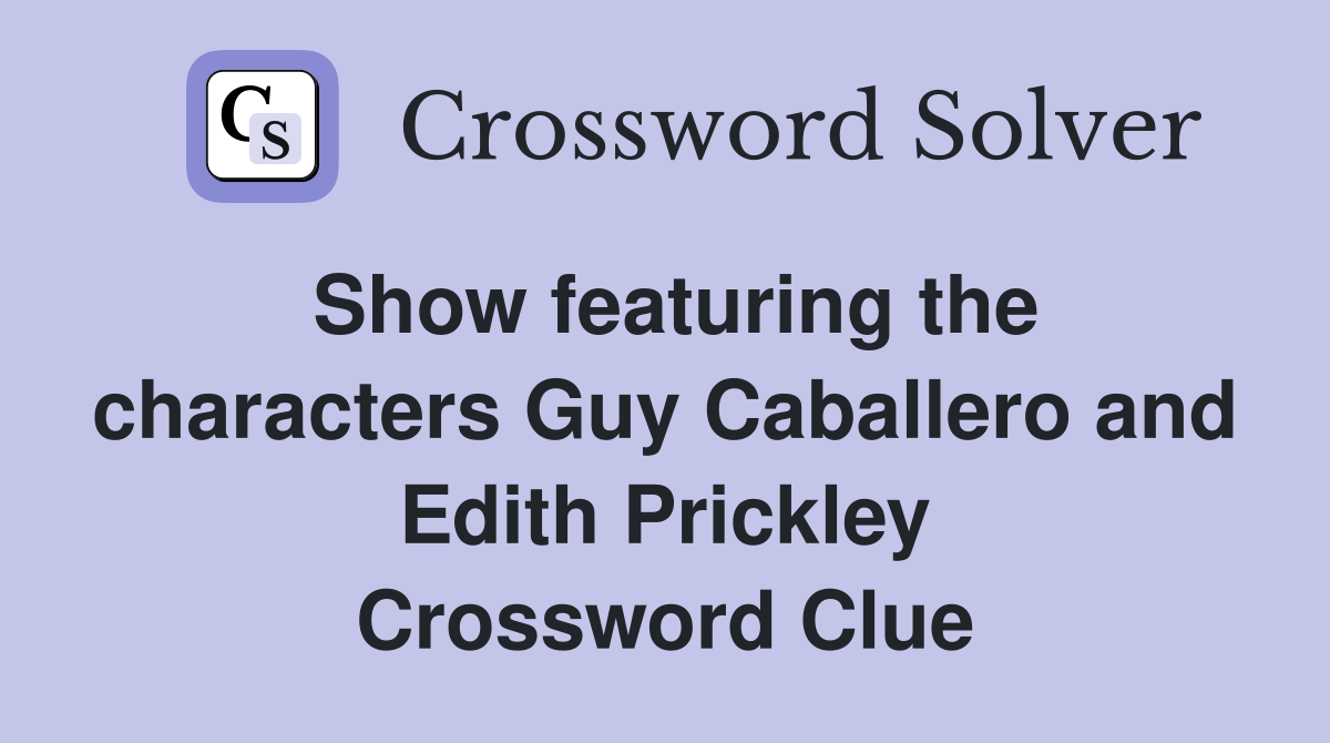 Show featuring the characters Guy Caballero and Edith Prickley Crossword Clue