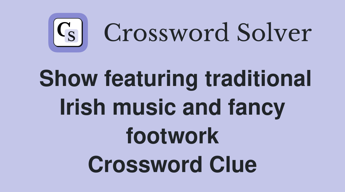 Show featuring traditional Irish music and fancy footwork Crossword Clue
