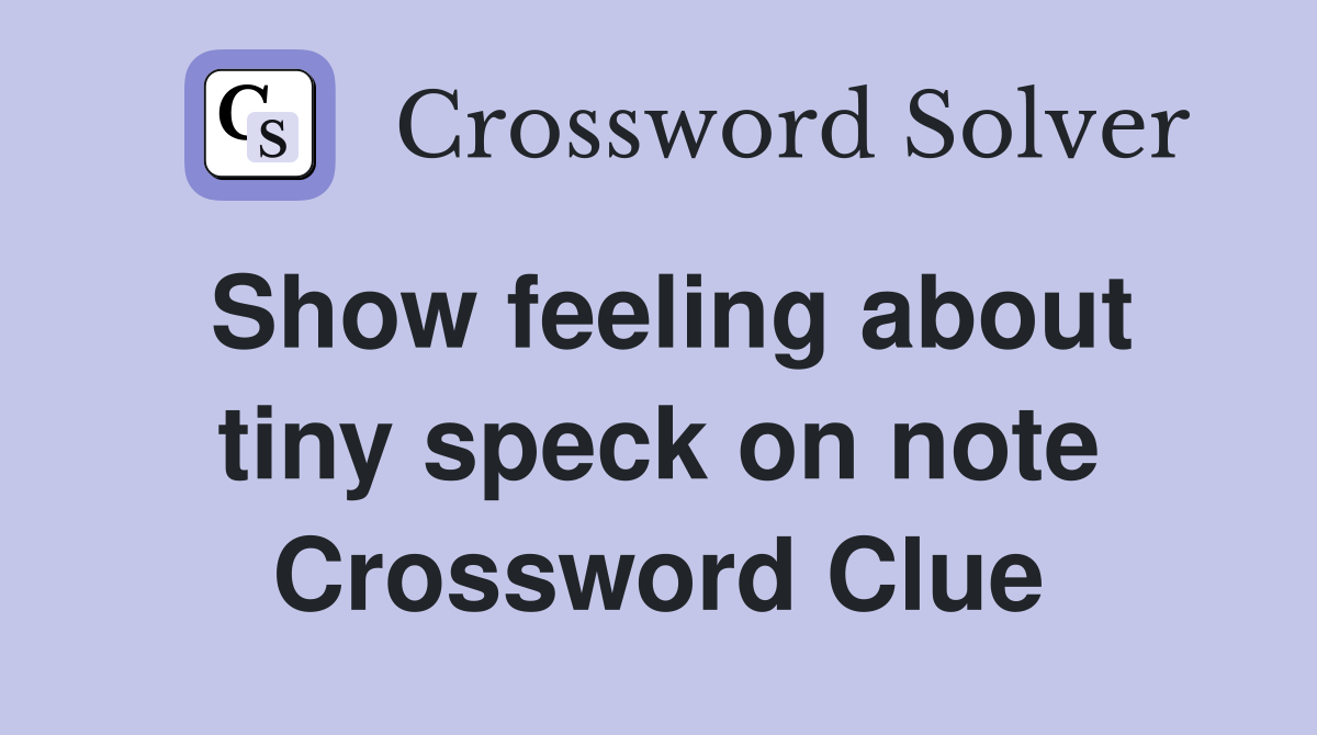 Show feeling about tiny speck on note Crossword Clue