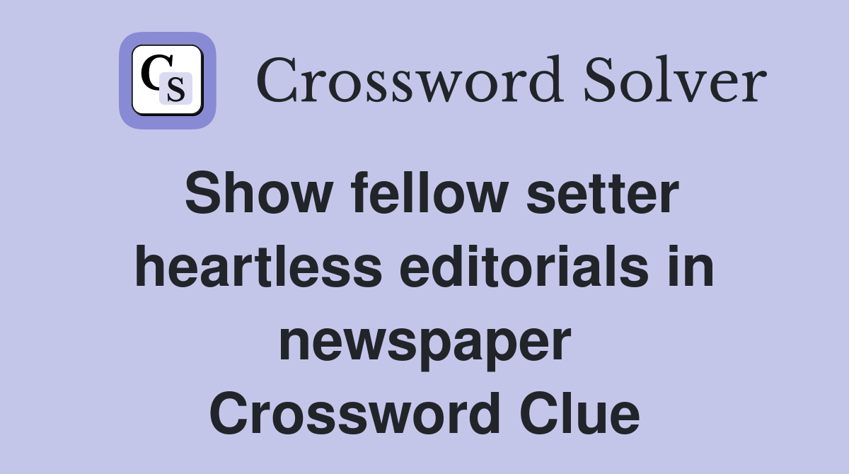Show fellow setter heartless editorials in newspaper Crossword Clue
