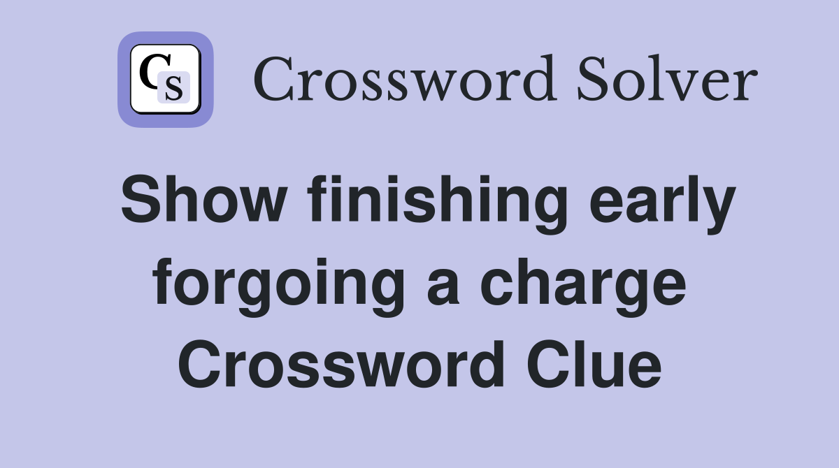 Show finishing early forgoing a charge Crossword Clue
