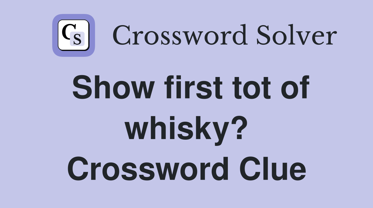 Show first tot of whisky? Crossword Clue