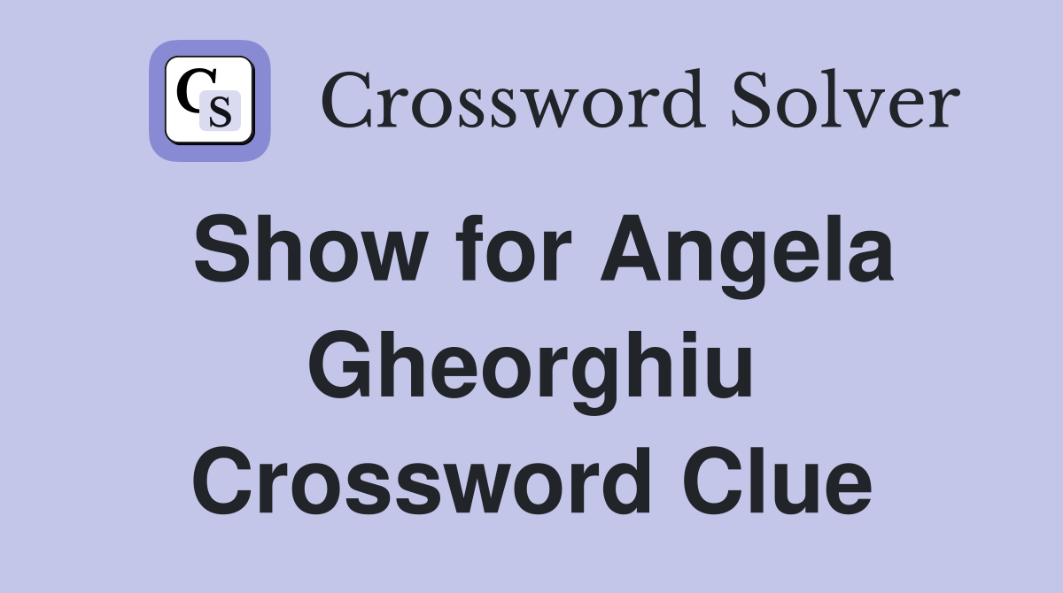 Show for Angela Gheorghiu Crossword Clue