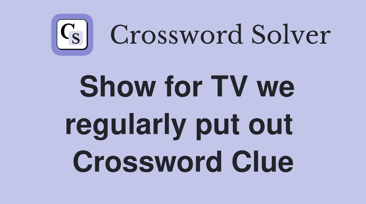 Show for TV we regularly put out  Crossword Clue