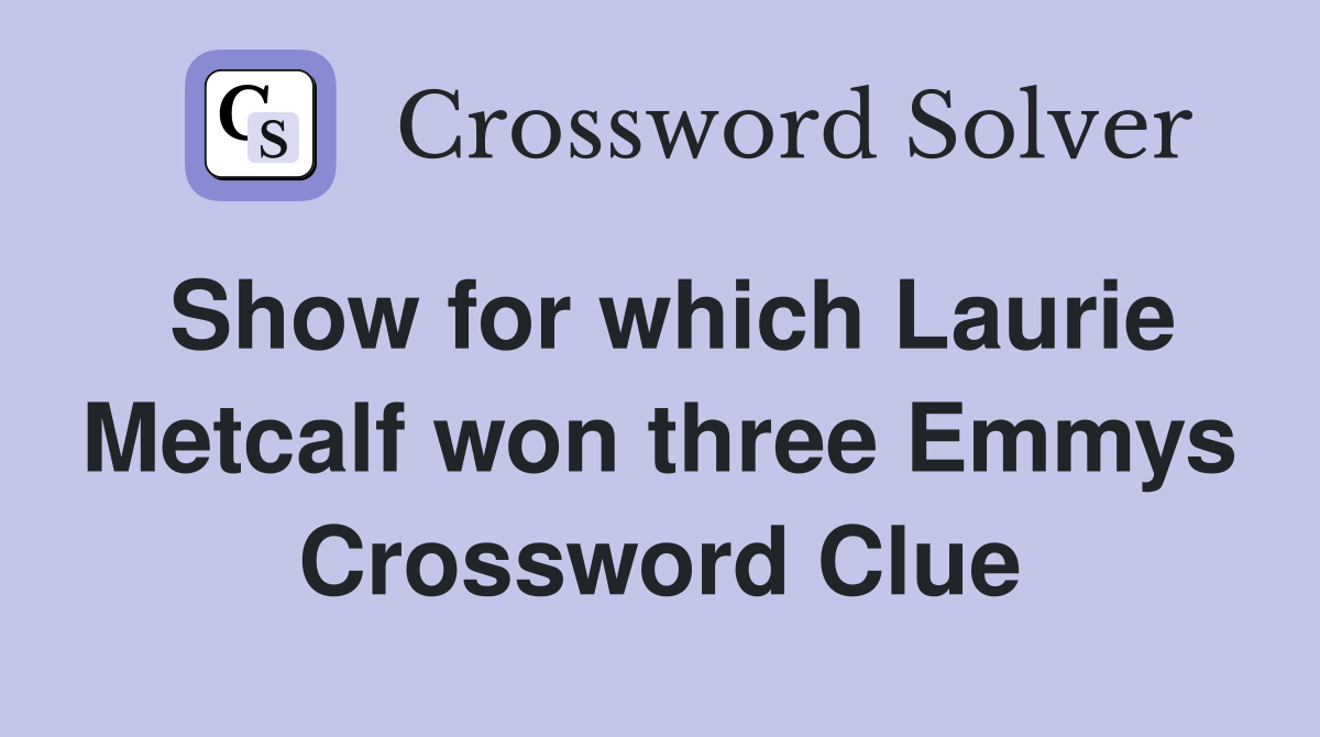Show for which Laurie Metcalf won three Emmys Crossword Clue