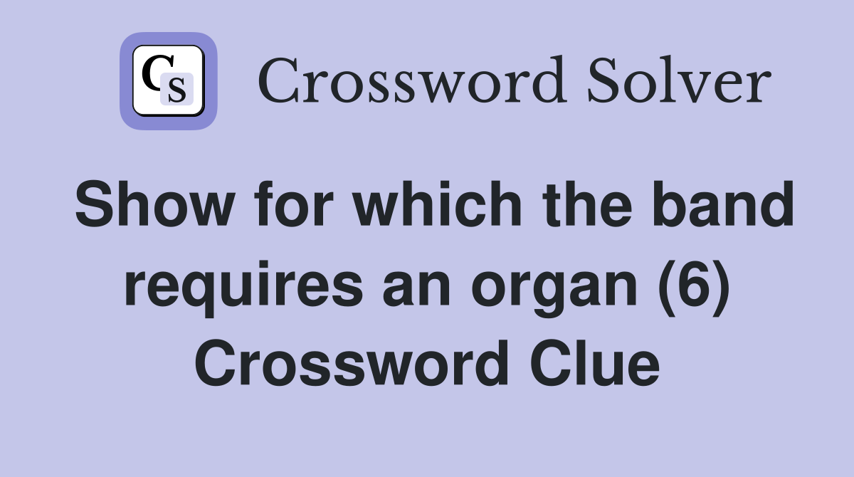 Show for which the band requires an organ (6) Crossword Clue
