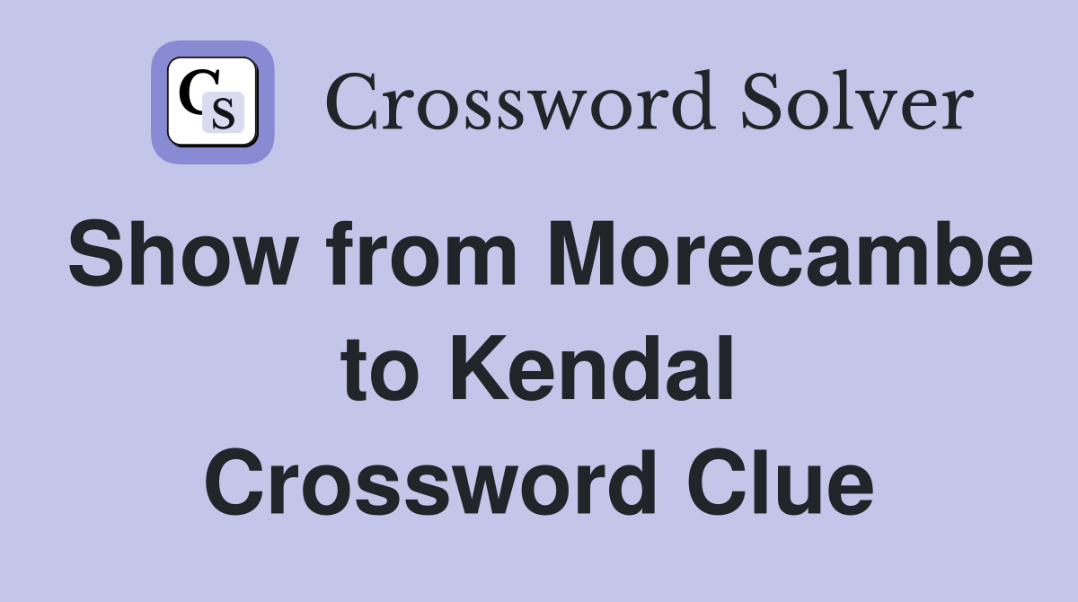 Show from Morecambe to Kendal Crossword Clue