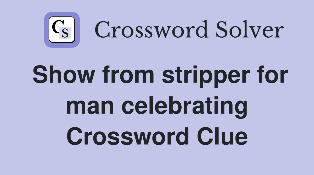 Show from stripper for man celebrating Crossword Clue