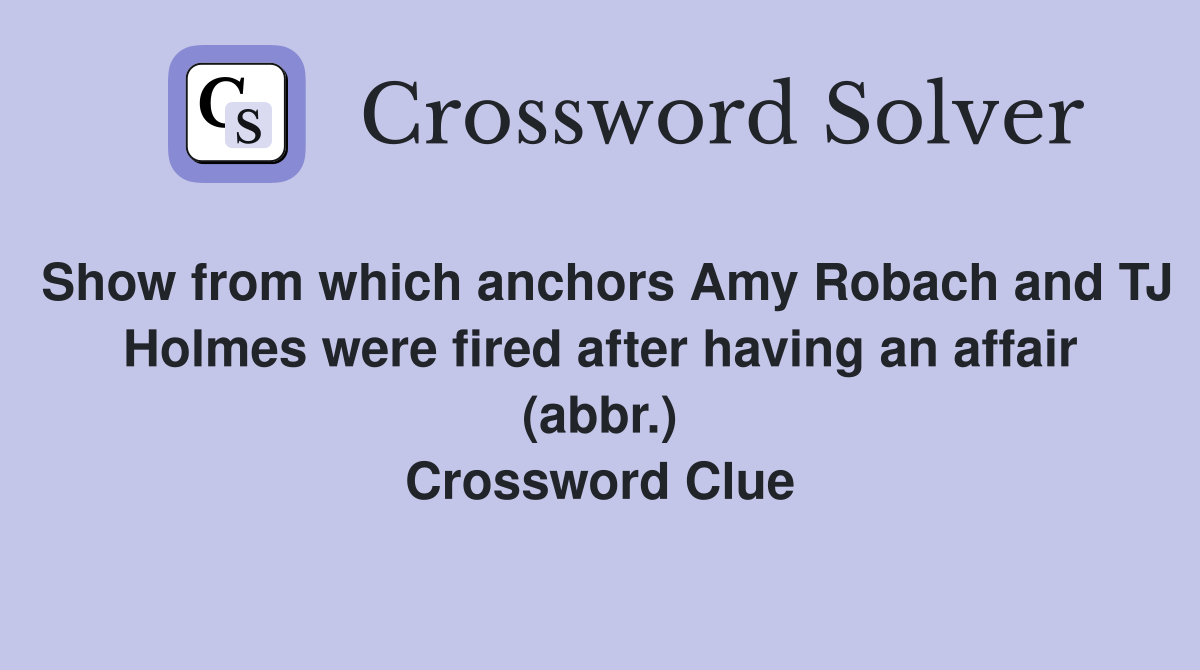 Show from which anchors Amy Robach and TJ Holmes were fired after having an affair (abbr.) Crossword Clue