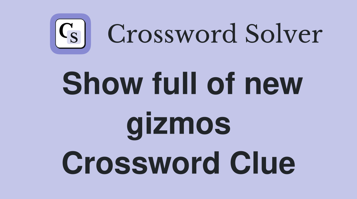 Show full of new gizmos Crossword Clue