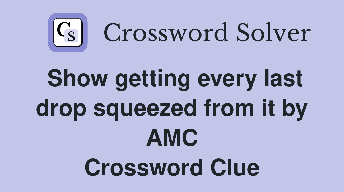 Show getting every last drop squeezed from it by AMC Crossword Clue