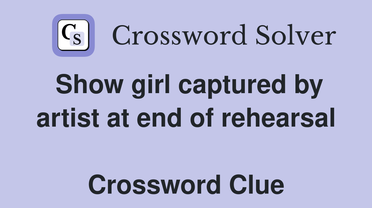 Show girl captured by artist at end of rehearsal  Crossword Clue