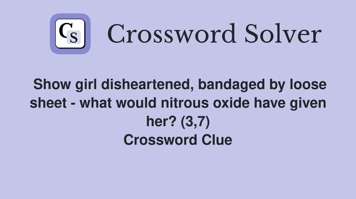 Show girl disheartened, bandaged by loose sheet - what would nitrous oxide have given her? (3,7) Crossword Clue