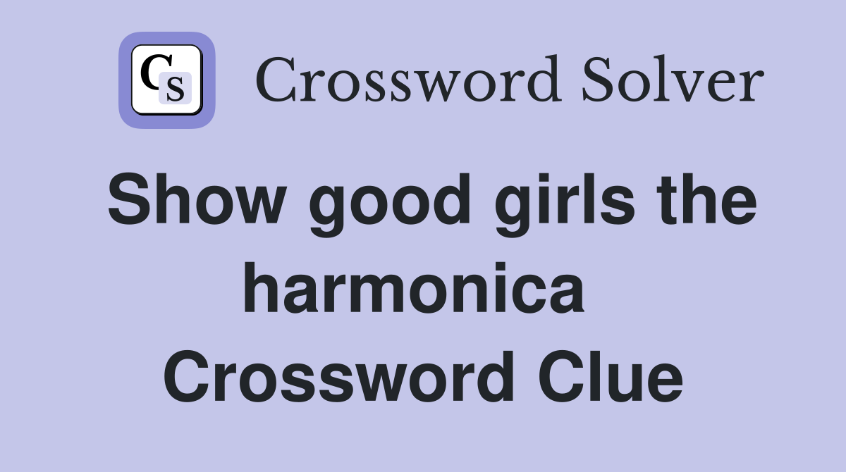 Show good girls the harmonica  Crossword Clue