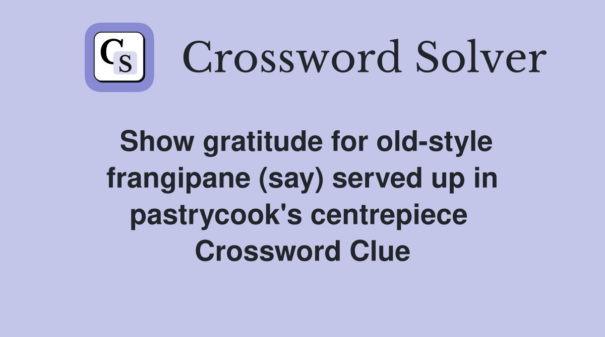 Show gratitude for old-style frangipane (say) served up in pastrycook's centrepiece  Crossword Clue