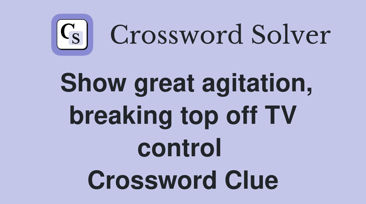 Show great agitation, breaking top off TV control  Crossword Clue