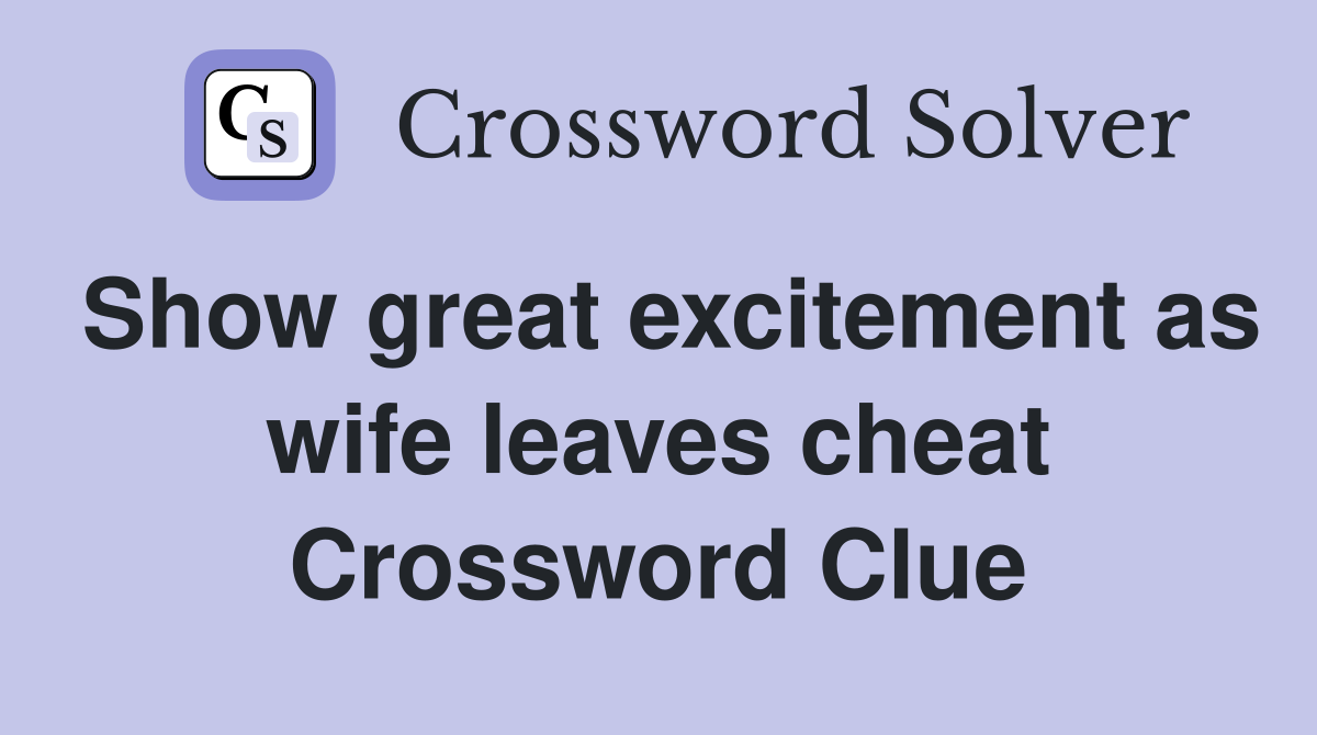 Show great excitement as wife leaves cheat Crossword Clue