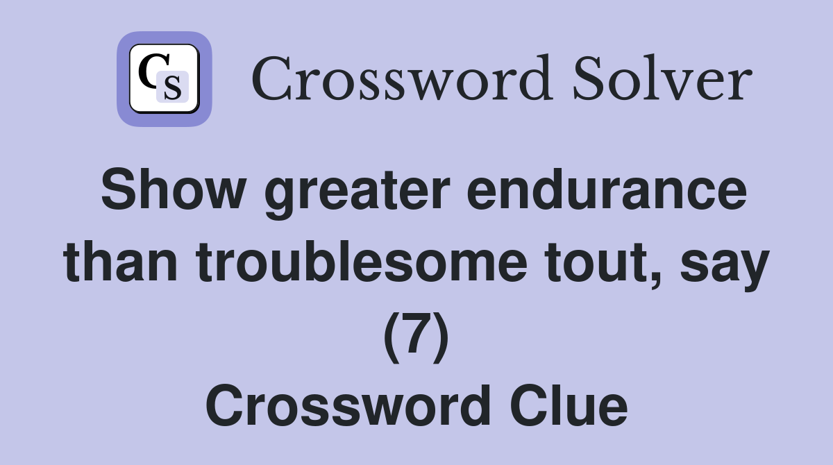 Show greater endurance than troublesome tout, say (7) Crossword Clue