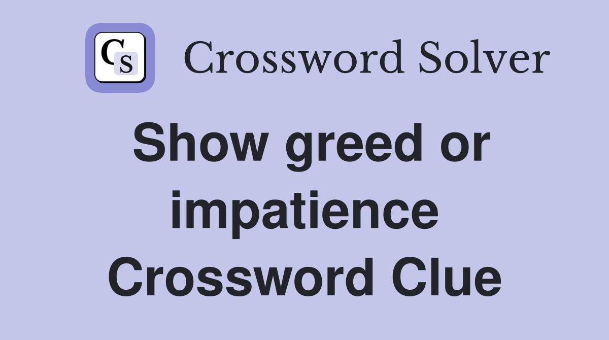 Show greed or impatience Crossword Clue