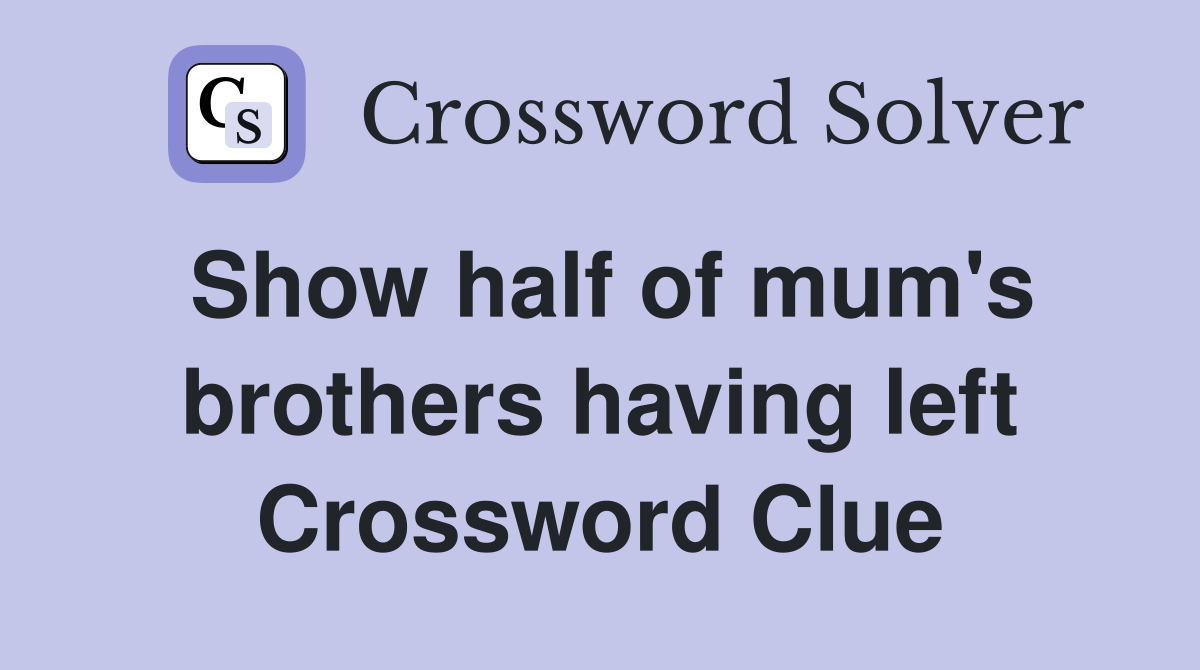 Show half of mum's brothers having left Crossword Clue