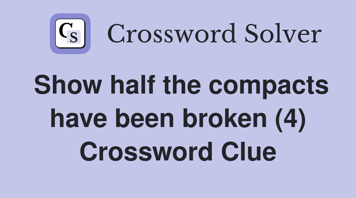 Show half the compacts have been broken (4) Crossword Clue