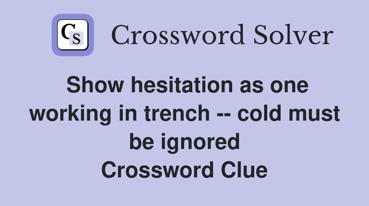 Show hesitation as one working in trench -- cold must be ignored Crossword Clue
