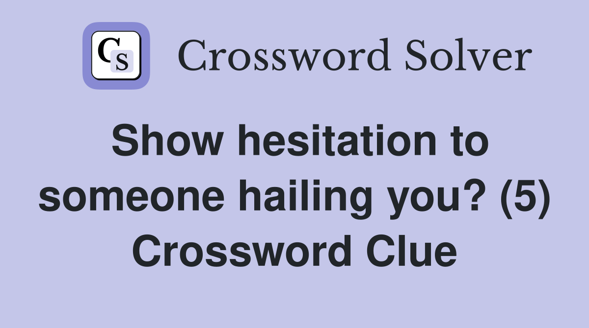 Show hesitation to someone hailing you? (5) Crossword Clue
