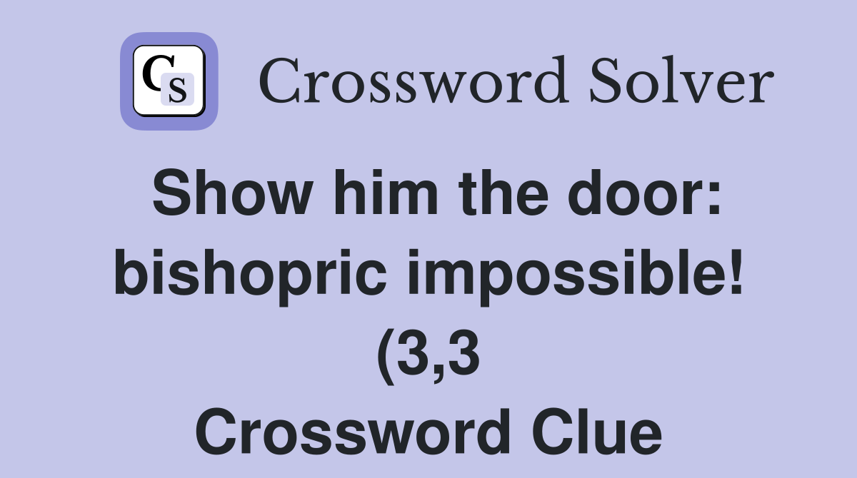 Show him the door: bishopric impossible (3 3) Crossword Clue Answers Show him the door: bishopric impossible (3 3) Crossword Clue Answers