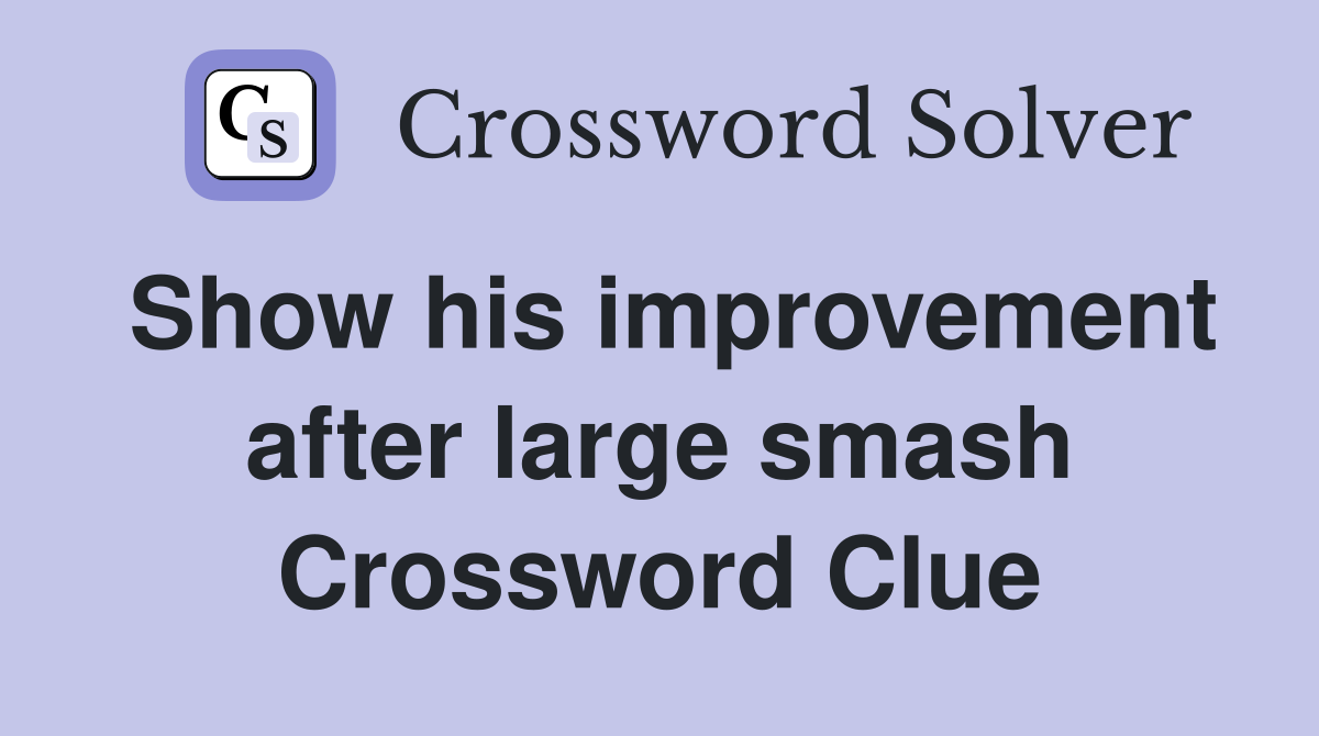 Show his improvement after large smash Crossword Clue