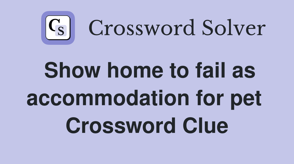 Show home to fail as accommodation for pet  Crossword Clue