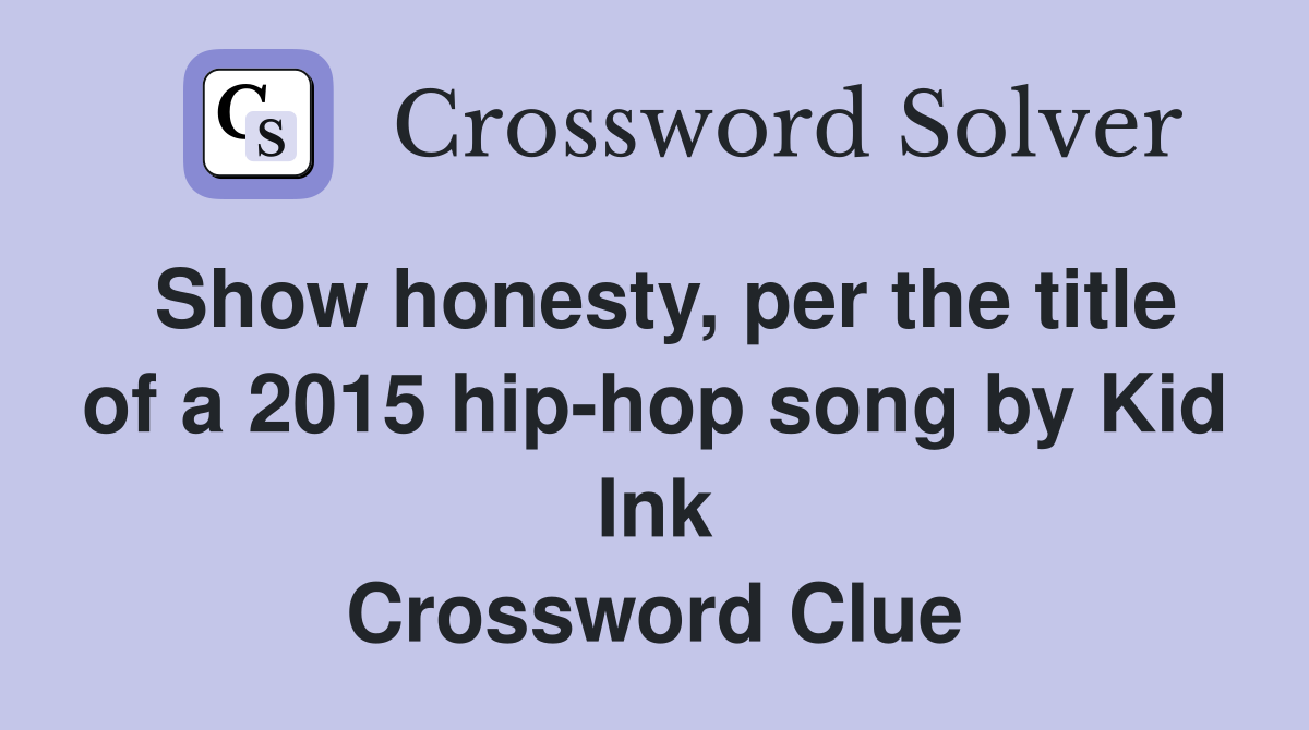 Show honesty, per the title of a 2015 hip-hop song by Kid Ink Crossword Clue