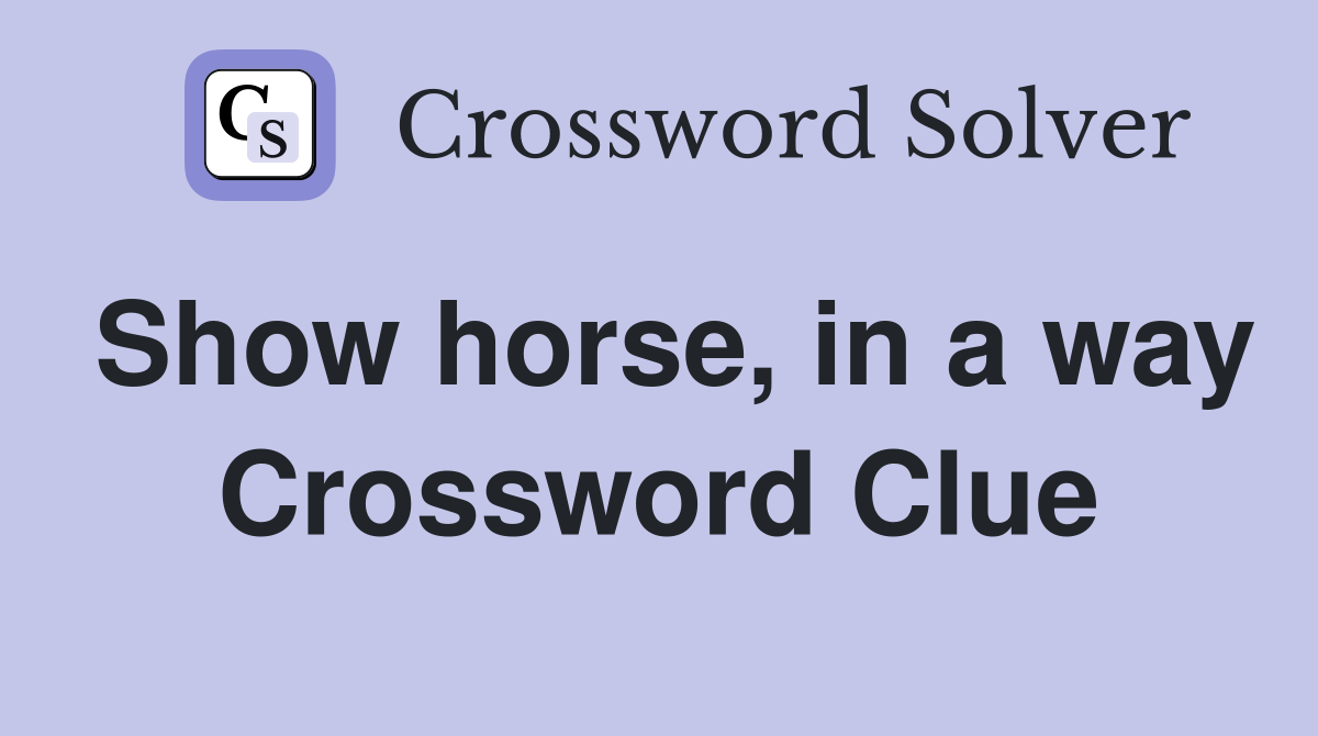 Show horse, in a way Crossword Clue
