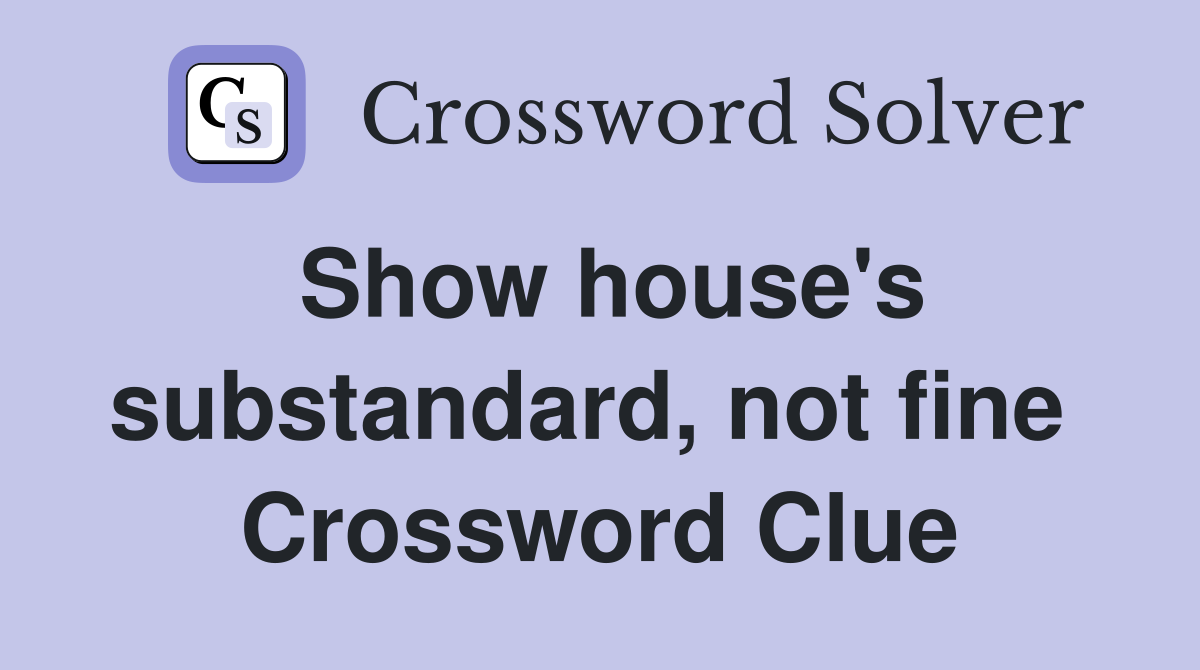 Show house's substandard, not fine  Crossword Clue