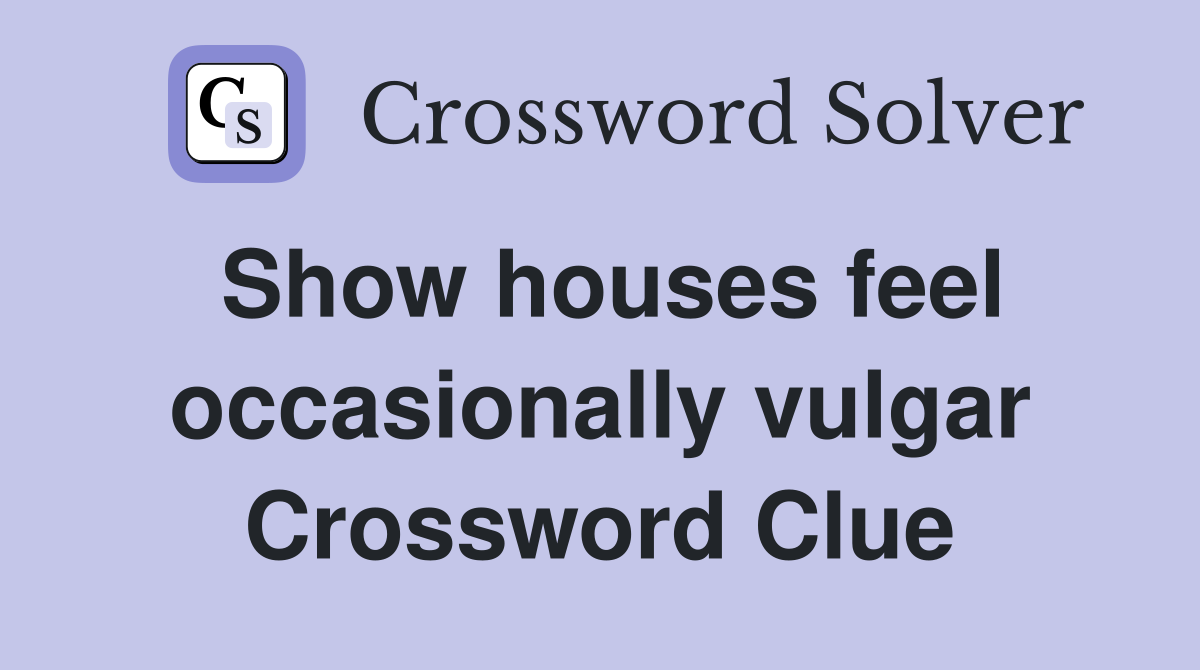 Show houses feel occasionally vulgar Crossword Clue