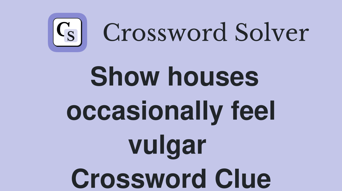 Show houses occasionally feel vulgar  Crossword Clue