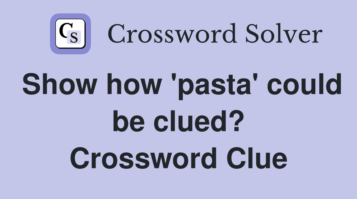 Show how 'pasta' could be clued? Crossword Clue