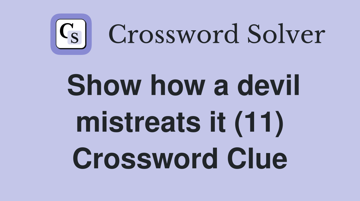 Show how a devil mistreats it (11) Crossword Clue