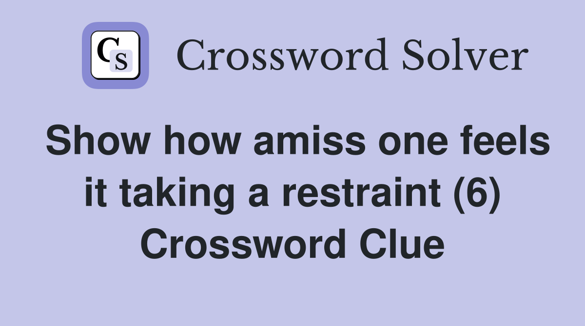 Show how amiss one feels it taking a restraint (6) Crossword Clue