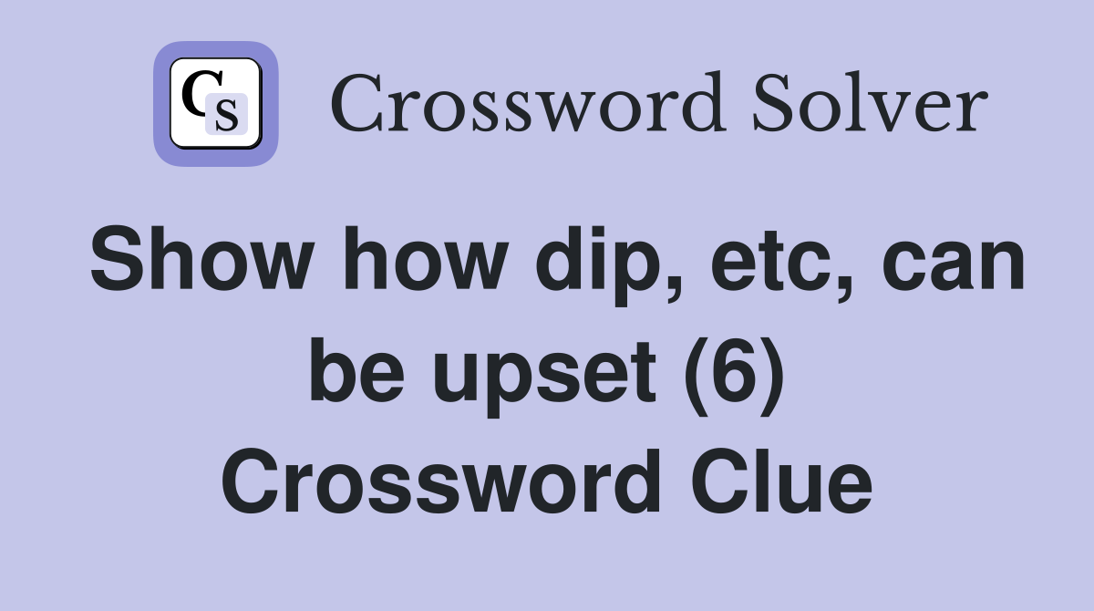 Show how dip, etc, can be upset (6) Crossword Clue
